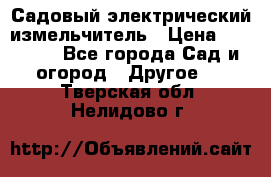 Садовый электрический измельчитель › Цена ­ 17 000 - Все города Сад и огород » Другое   . Тверская обл.,Нелидово г.